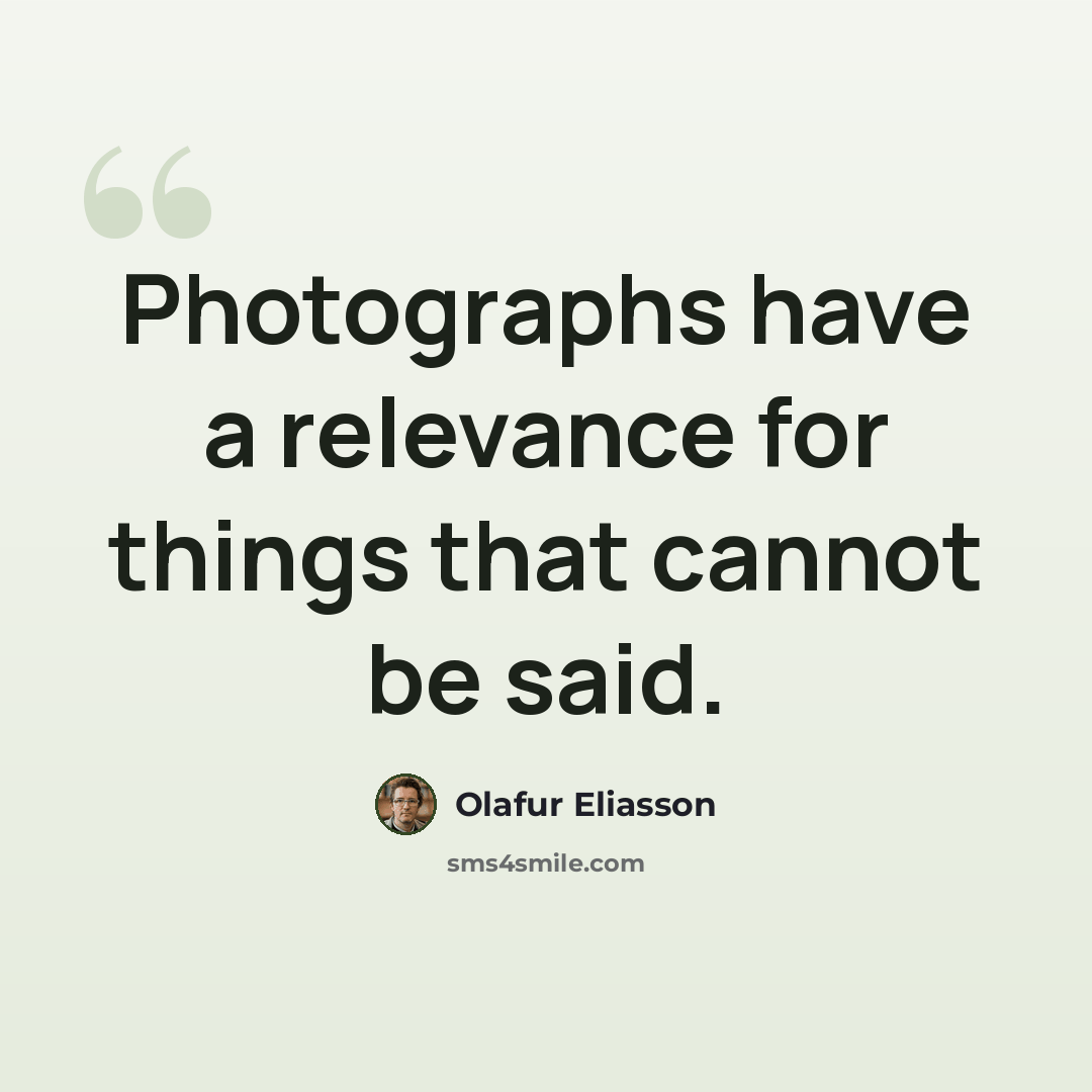 “Photographs have a relevance for things that cannot be said.” quote by Olafur Eliasson