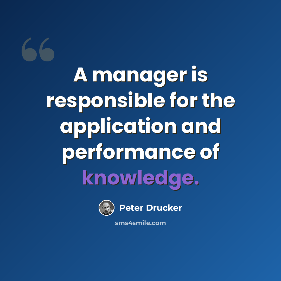 “A manager is responsible for the application and performance of knowledge.” quote by Peter Drucker