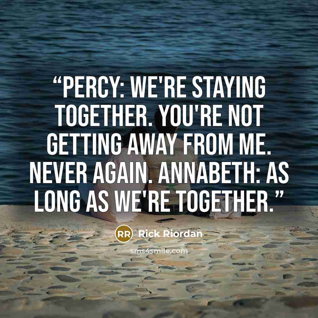 “Percy: We're staying together. You're not getting away from me. Never again. Annabeth: As long as we're together.” quote by Rick Riordan