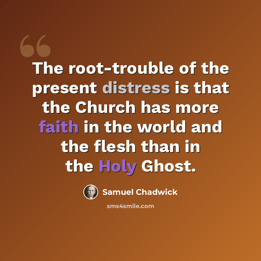 “The root-trouble of the present distress is that the Church has more faith in the world and the flesh than in the Holy Ghost.” quote by Samuel Chadwick