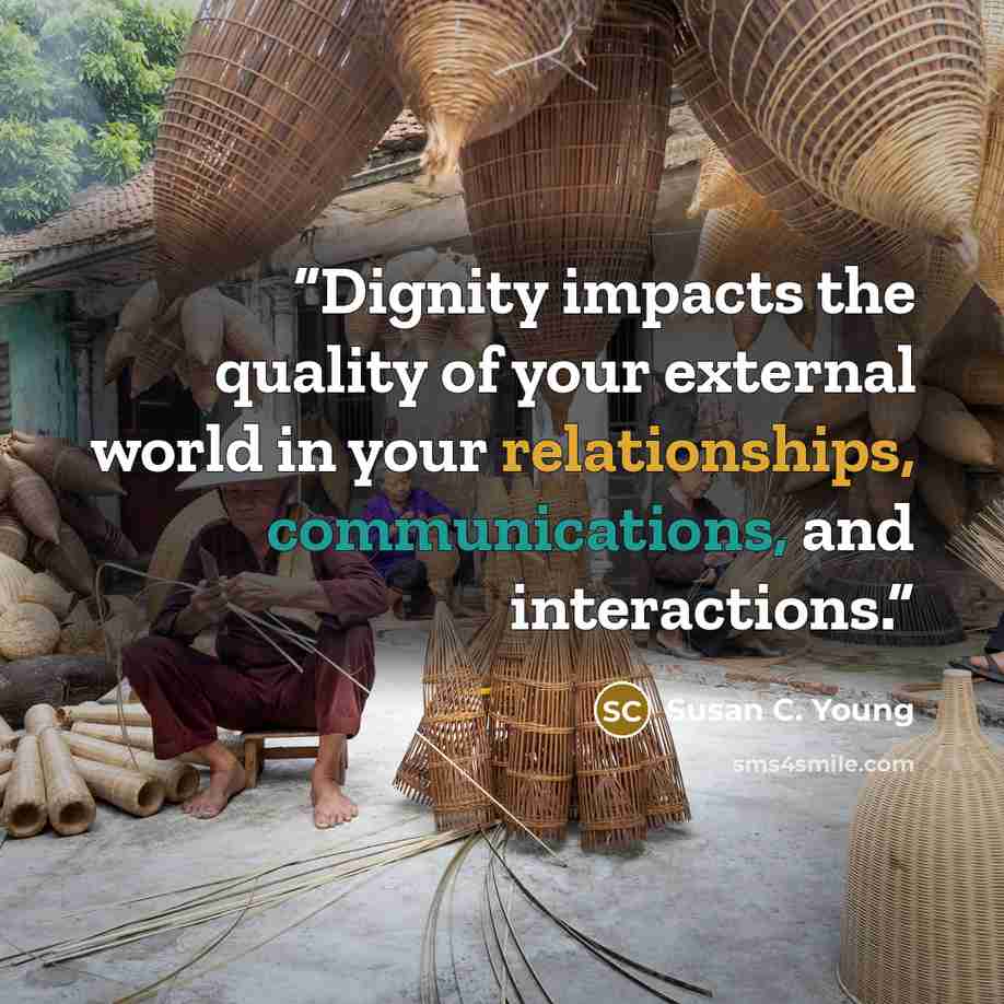 “Dignity impacts the quality of your external world in your relationships, communications, and interactions.” quote by Susan C. Young