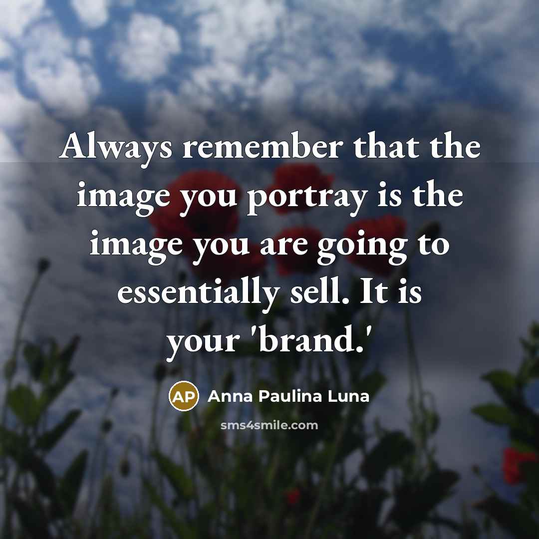“Always remember that the image you portray is the image you are going to essentially sell. It is your 'brand.'” quote by Anna Paulina Luna