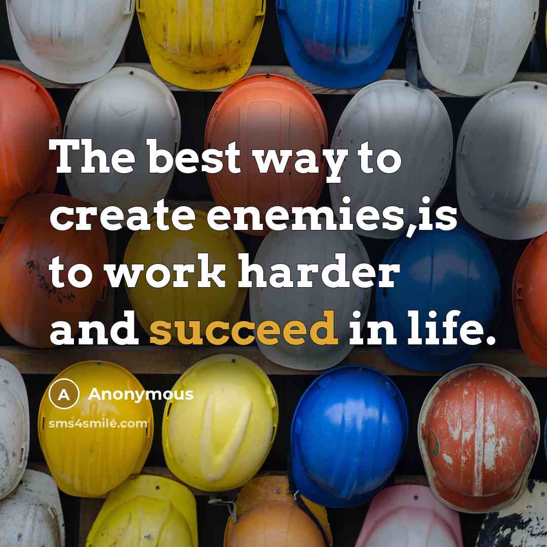 “The best way to create enemies,is to work harder and succeed in life.” quote by Anonymous