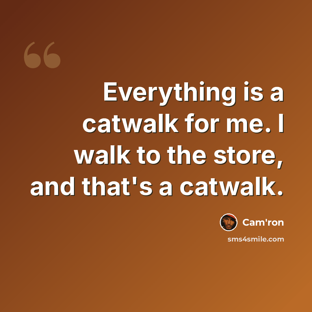 “Everything is a catwalk for me. I walk to the store, and that's a catwalk.” quote by Cam'ron
