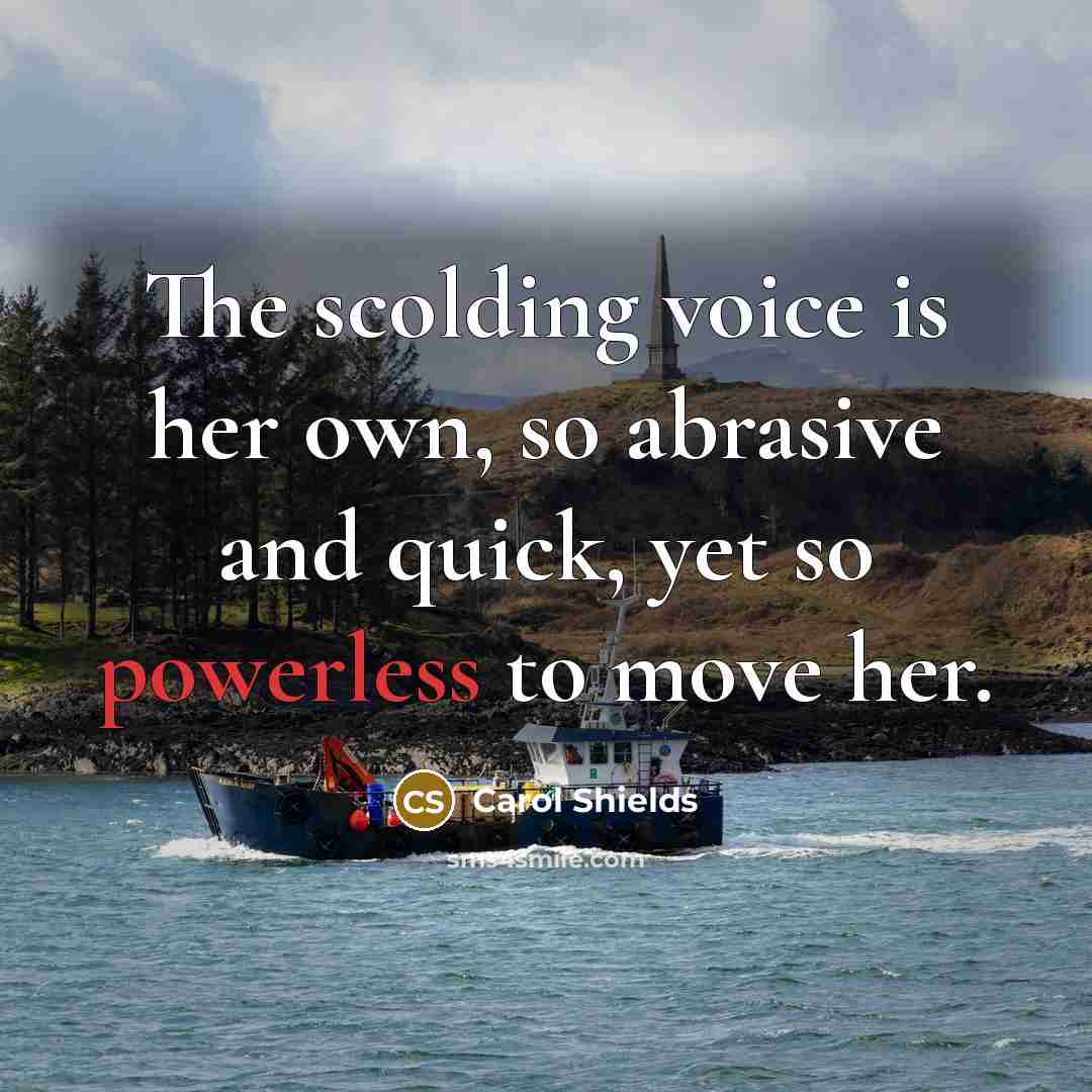 “The scolding voice is her own, so abrasive and quick, yet so powerless to move her.” quote by Carol Shields