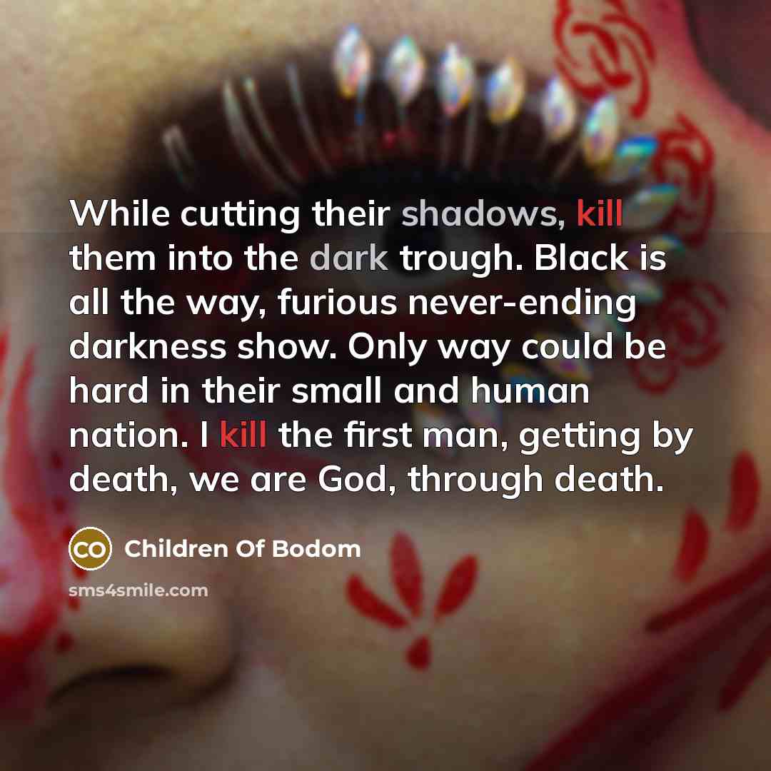 “While cutting their shadows, kill them into the dark trough. Black is all the way, furious never-ending darkness show. Only way could be hard in their small and human nation. I kill the first man, getting by death, we are God, through death.” quote by Children Of Bodom
