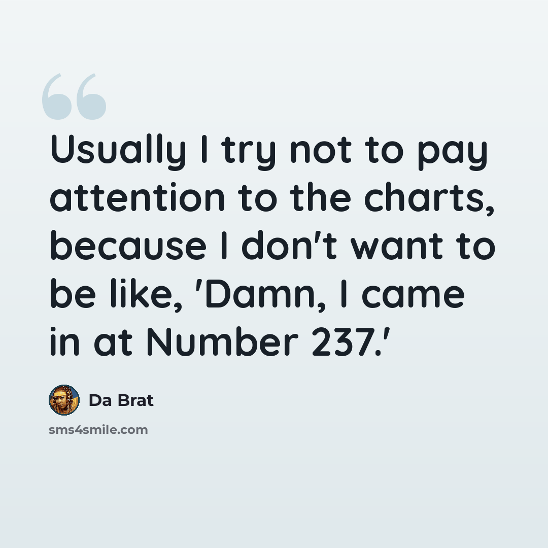 “Usually I try not to pay attention to the charts, because I don't want to be like, 'Damn, I came in at Number 237.'” quote by Da Brat