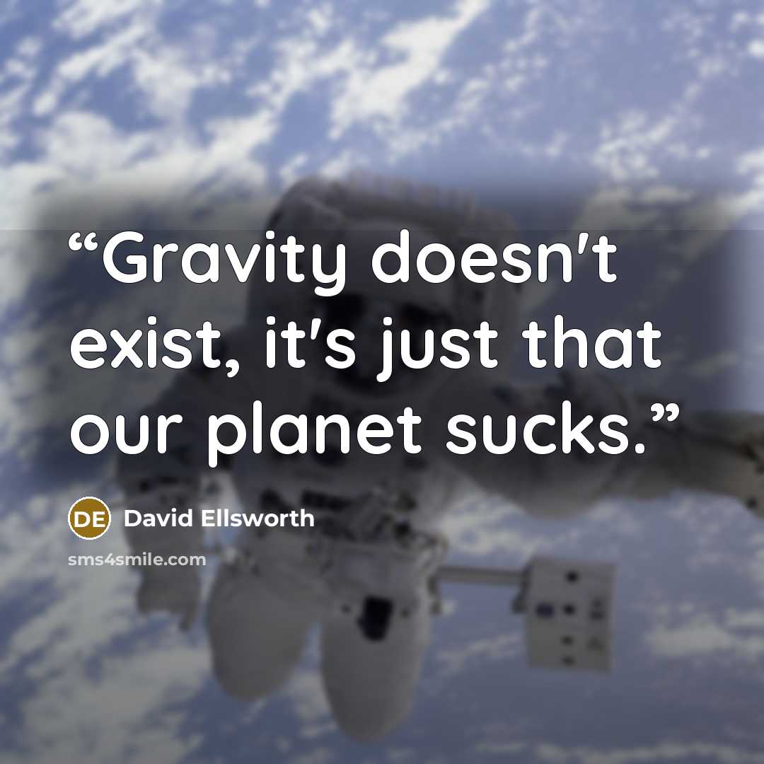 “Gravity doesn't exist, it's just that our planet sucks.” quote by David Ellsworth