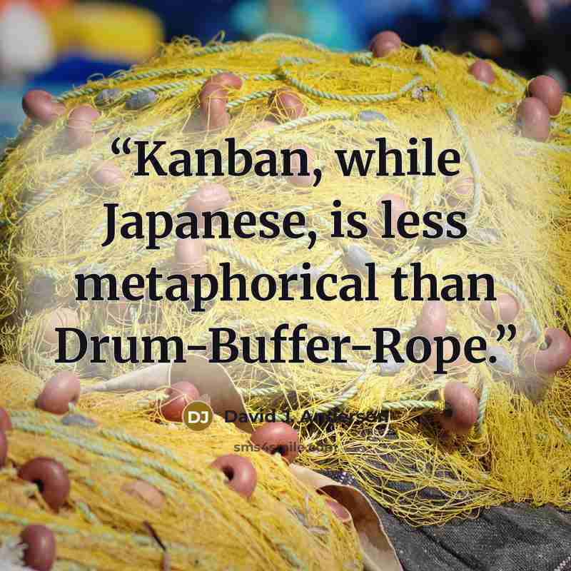 “Kanban, while Japanese, is less metaphorical than Drum-Buffer-Rope.” quote by David J. Anderson