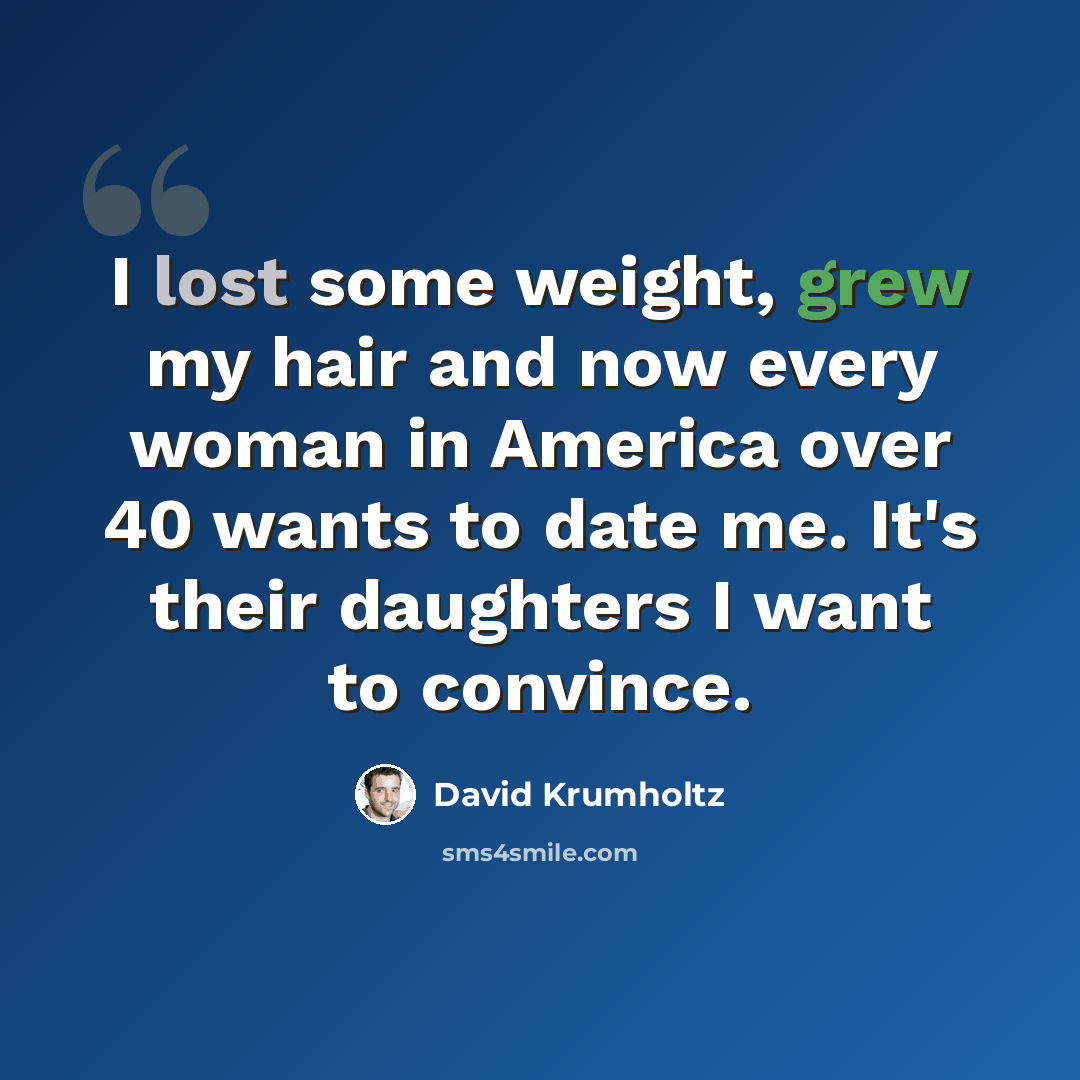 “I lost some weight, grew my hair and now every woman in America over 40 wants to date me. It's their daughters I want to convince.” quote by David Krumholtz