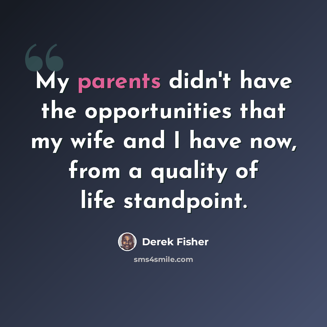 “My parents didn't have the opportunities that my wife and I have now, from a quality of life standpoint.” quote by Derek Fisher