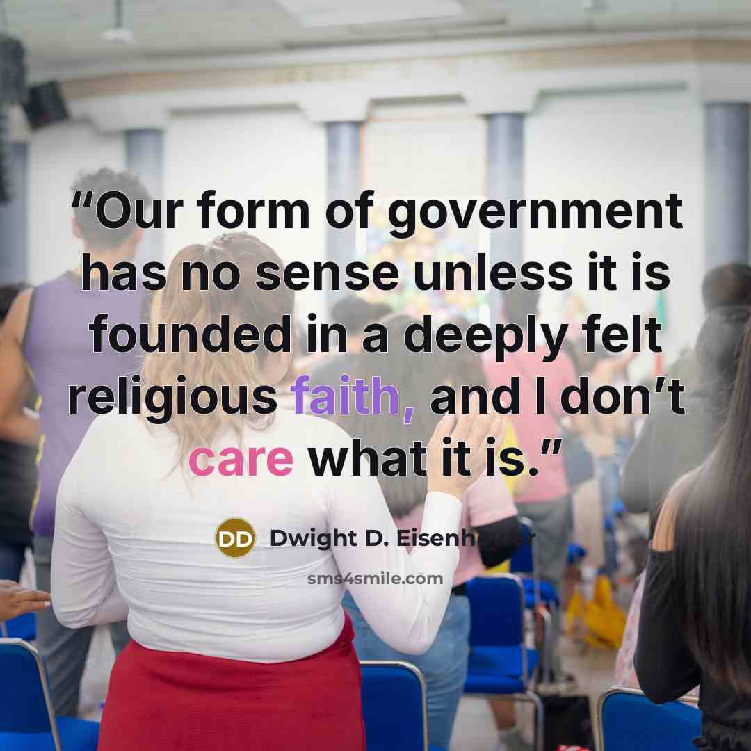 “Our form of government has no sense unless it is founded in a deeply felt religious faith, and I don’t care what it is.” quote by Dwight D. Eisenhower