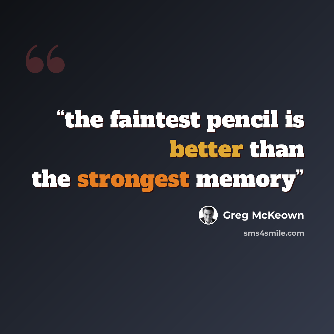 “the faintest pencil is better than the strongest memory” quote by Greg McKeown