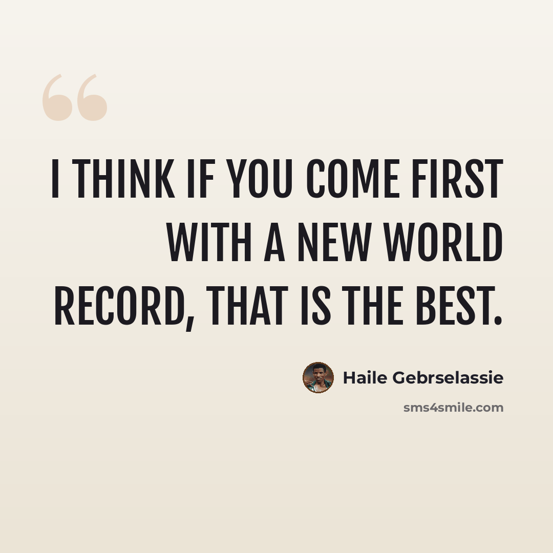 “I think if you come first with a new world record, that is the best.” quote by Haile Gebrselassie