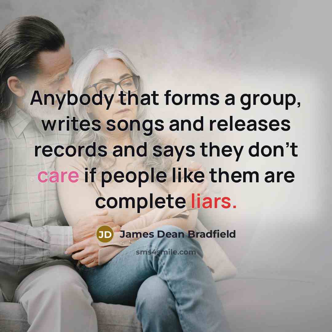 “Anybody that forms a group, writes songs and releases records and says they don't care if people like them are complete liars.” quote by James Dean Bradfield