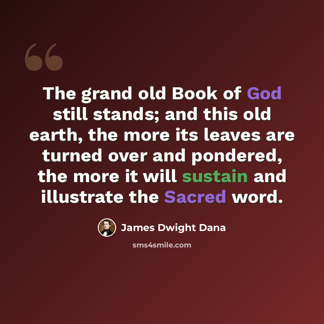 “The grand old Book of God still stands; and this old earth, the more its leaves are turned over and pondered, the more it will sustain and illustrate the Sacred word.” quote by James Dwight Dana