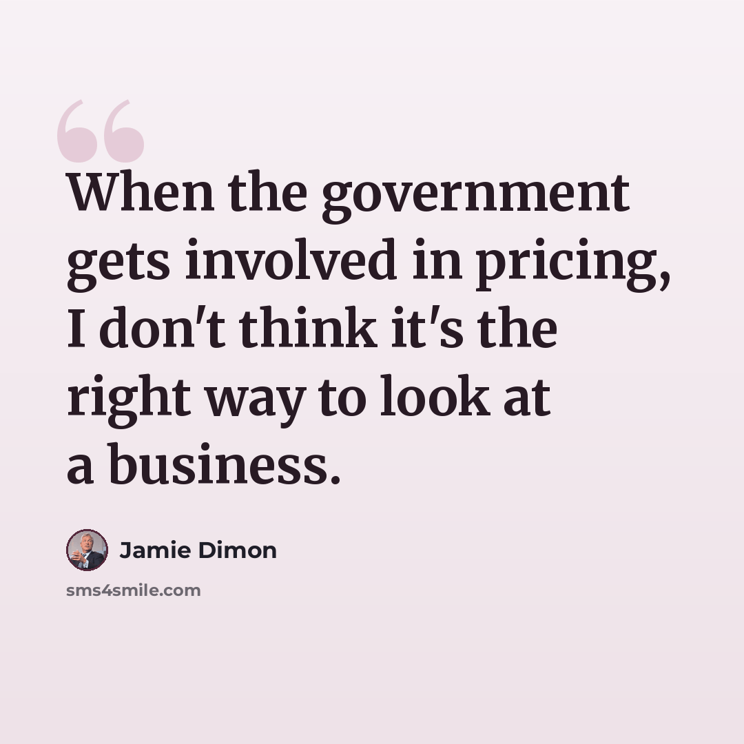“When the government gets involved in pricing, I don't think it's the right way to look at a business.” quote by Jamie Dimon