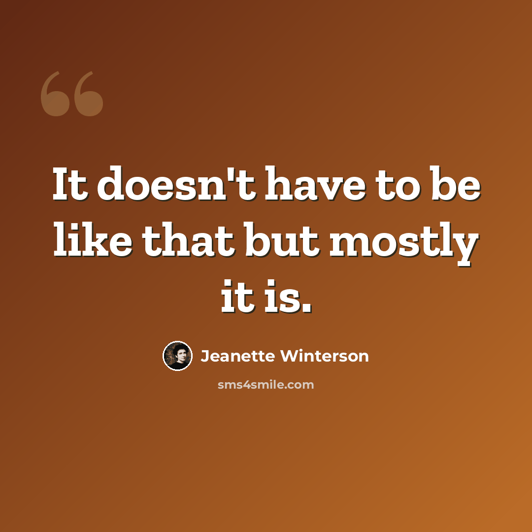 “It doesn't have to be like that but mostly it is.” quote by Jeanette Winterson