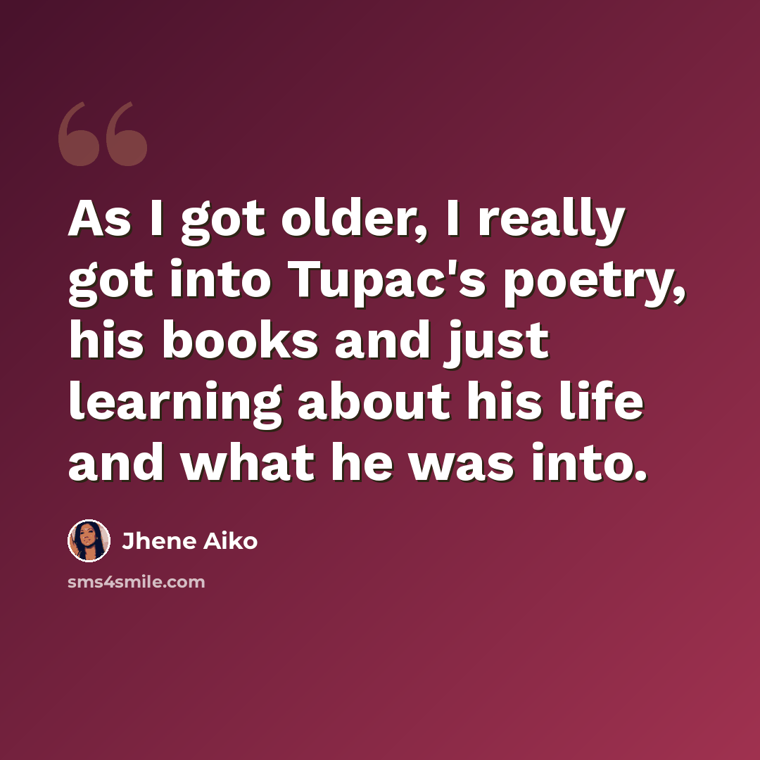 “As I got older, I really got into Tupac's poetry, his books and just learning about his life and what he was into.” quote by Jhene Aiko