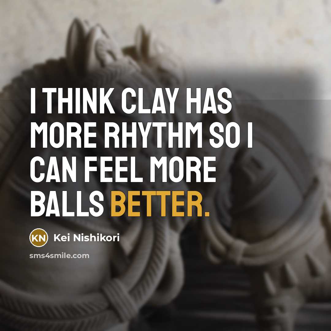 “I think clay has more rhythm so I can feel more balls better.” quote by Kei Nishikori