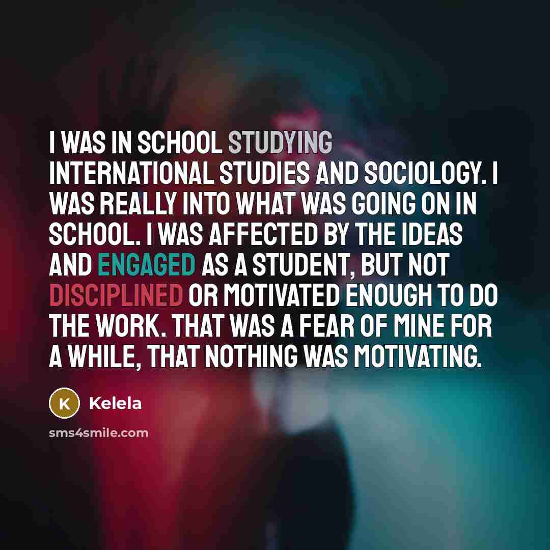 “I was in school studying International Studies and Sociology. I was really into what was going on in school. I was affected by the ideas and engaged as a student, but not disciplined or motivated enough to do the work. That was a fear of mine for a while, that nothing was motivating.” quote by Kelela