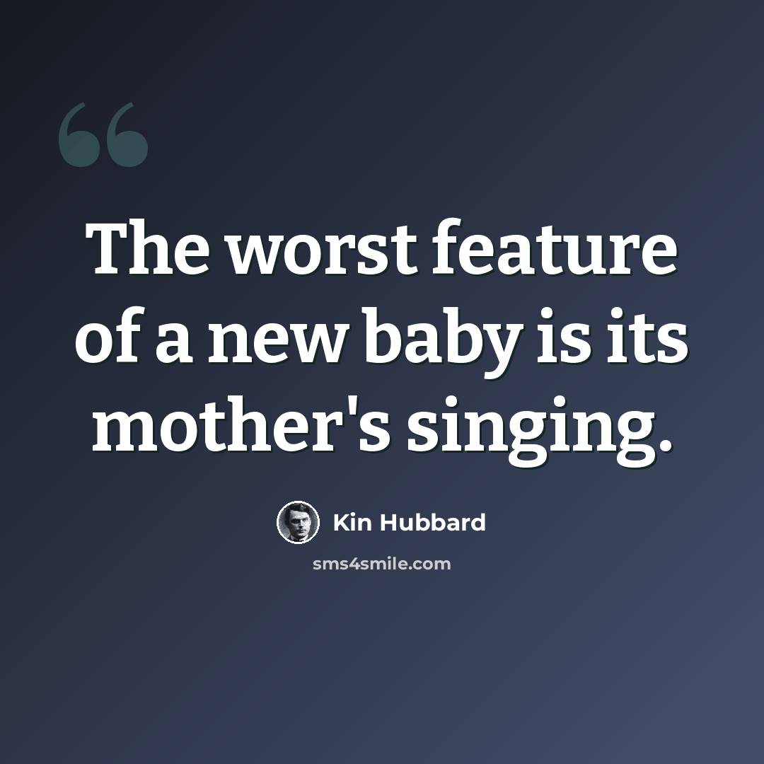 “The worst feature of a new baby is its mother's singing.” quote by Kin Hubbard