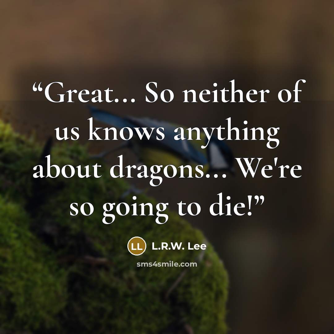“Great... So neither of us knows anything about dragons... We're so going to die!” quote by L.R.W. Lee