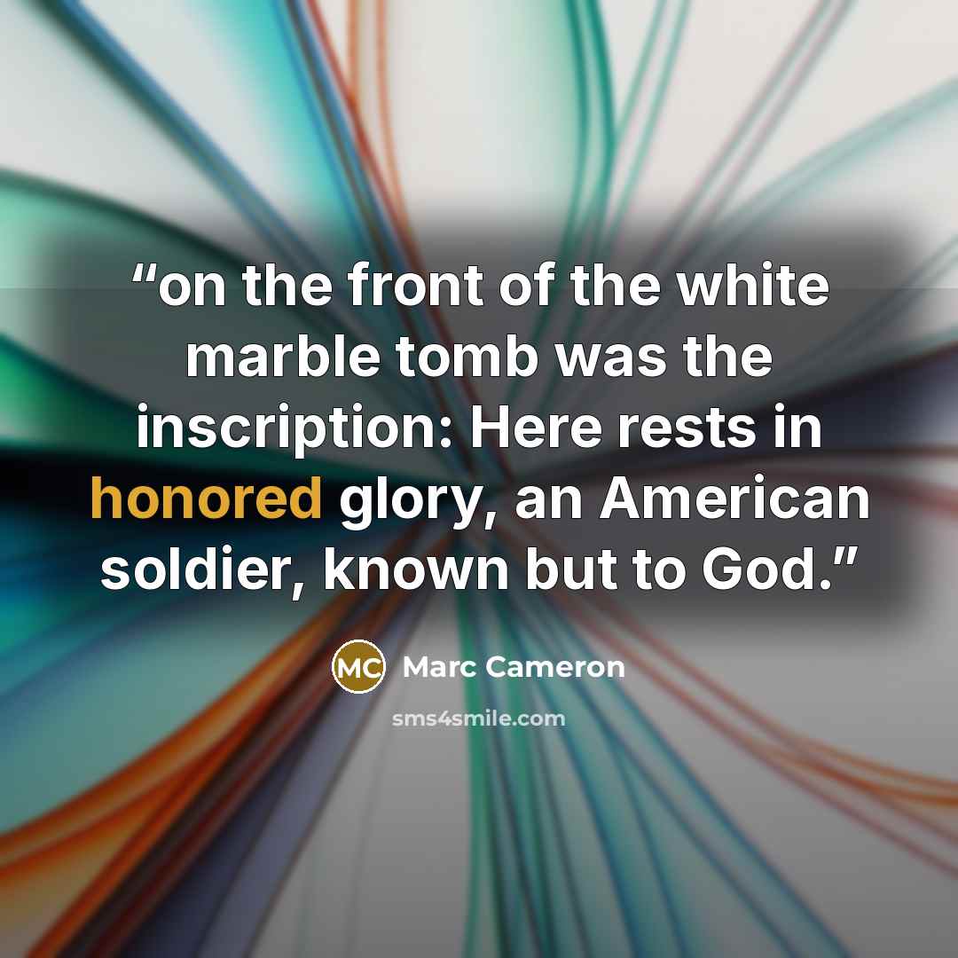 “on the front of the white marble tomb was the inscription: Here rests in honored glory, an American soldier, known but to God.” quote by Marc Cameron