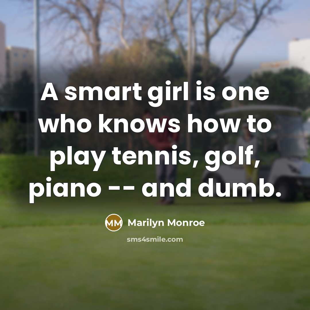 “A smart girl is one who knows how to play tennis, golf, piano -- and dumb.” quote by Marilyn Monroe