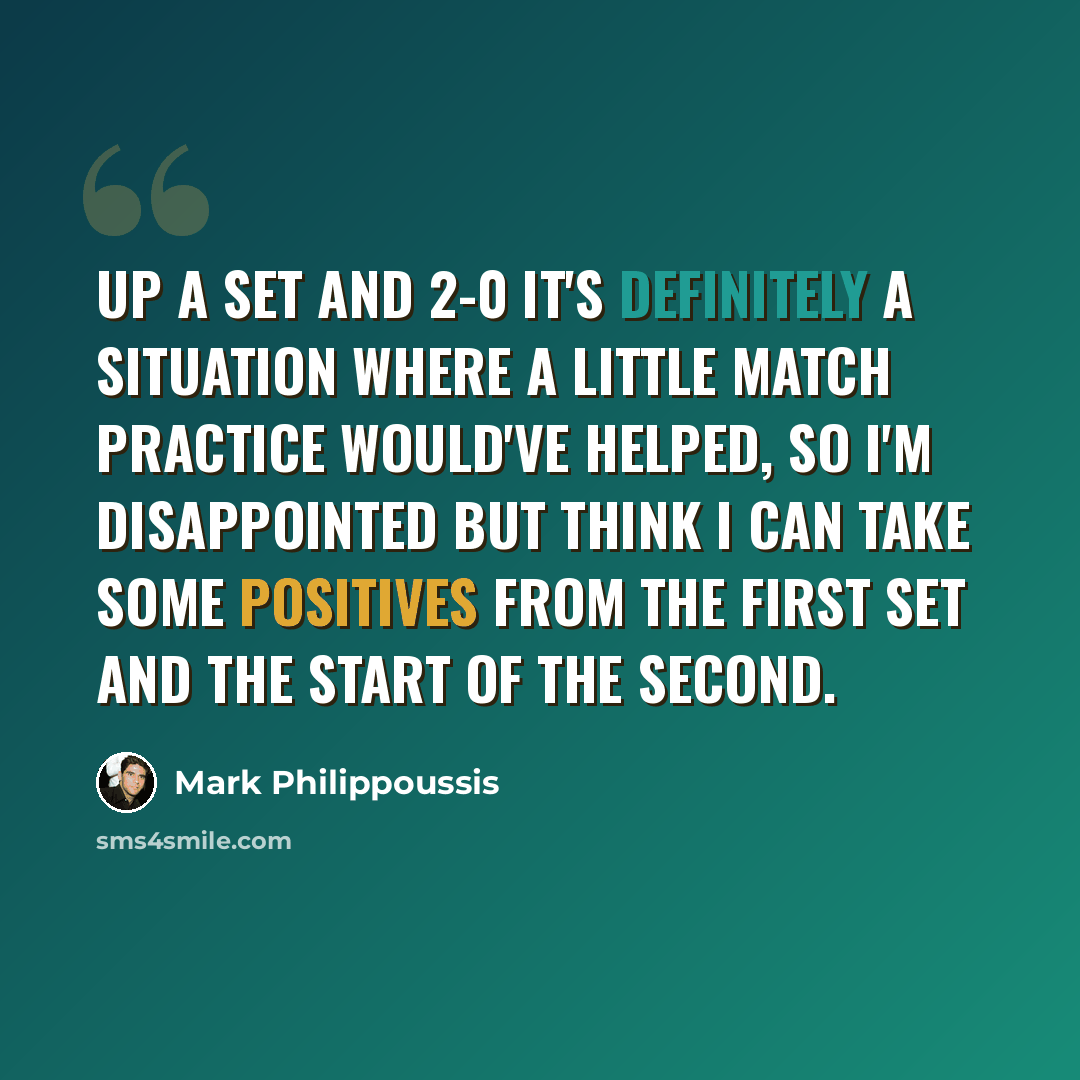 “Up a set and 2-0 it's definitely a situation where a little match practice would've helped, so I'm disappointed but think I can take some positives from the first set and the start of the second.” quote by Mark Philippoussis