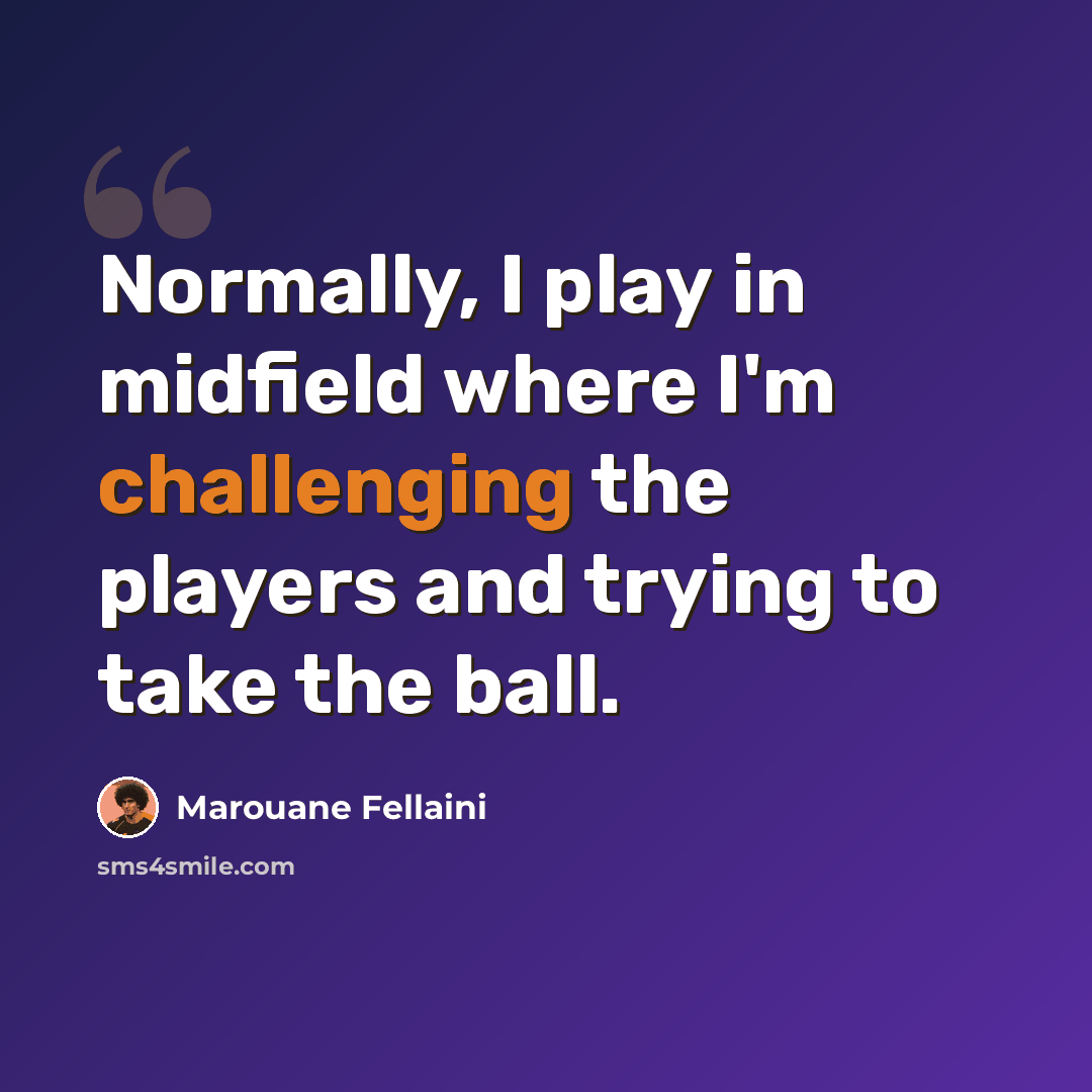 “Normally, I play in midfield where I'm challenging the players and trying to take the ball.” quote by Marouane Fellaini