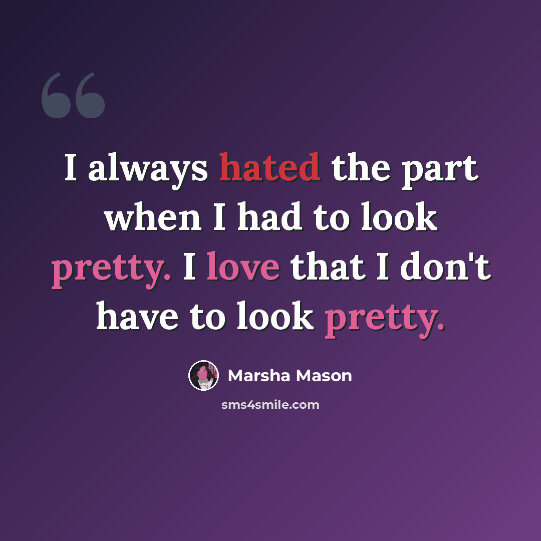 “I always hated the part when I had to look pretty. I love that I don't have to look pretty.” quote by Marsha Mason