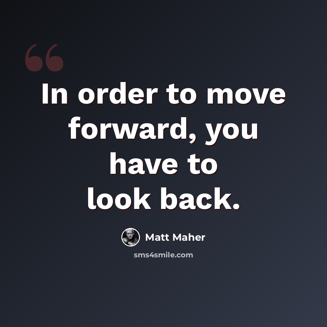 “In order to move forward, you have to look back.” quote by Matt Maher