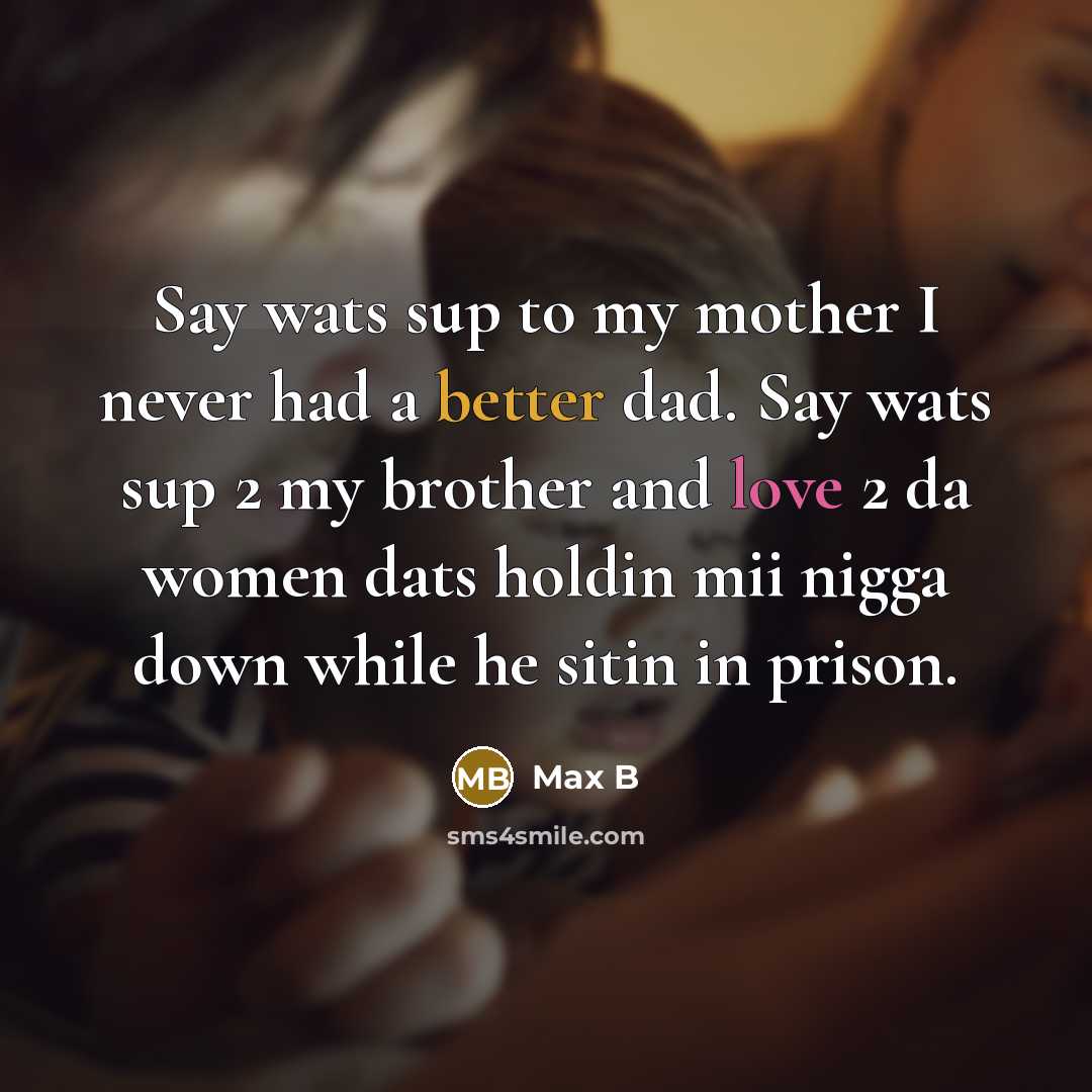 “Say wats sup to my mother I never had a better dad. Say wats sup 2 my brother and love 2 da women dats holdin mii nigga down while he sitin in prison.” quote by Max B