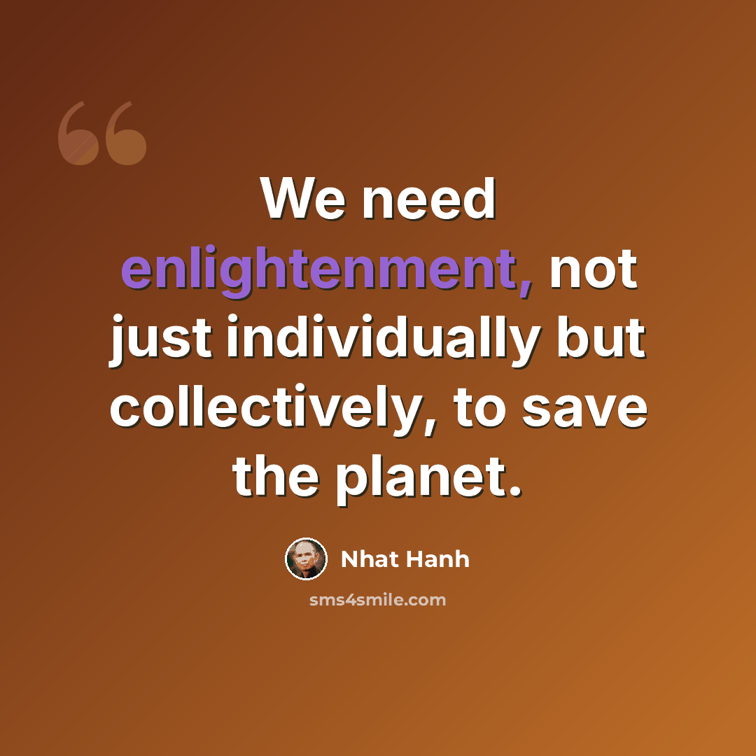 “We need enlightenment, not just individually but collectively, to save the planet.” quote by Nhat Hanh