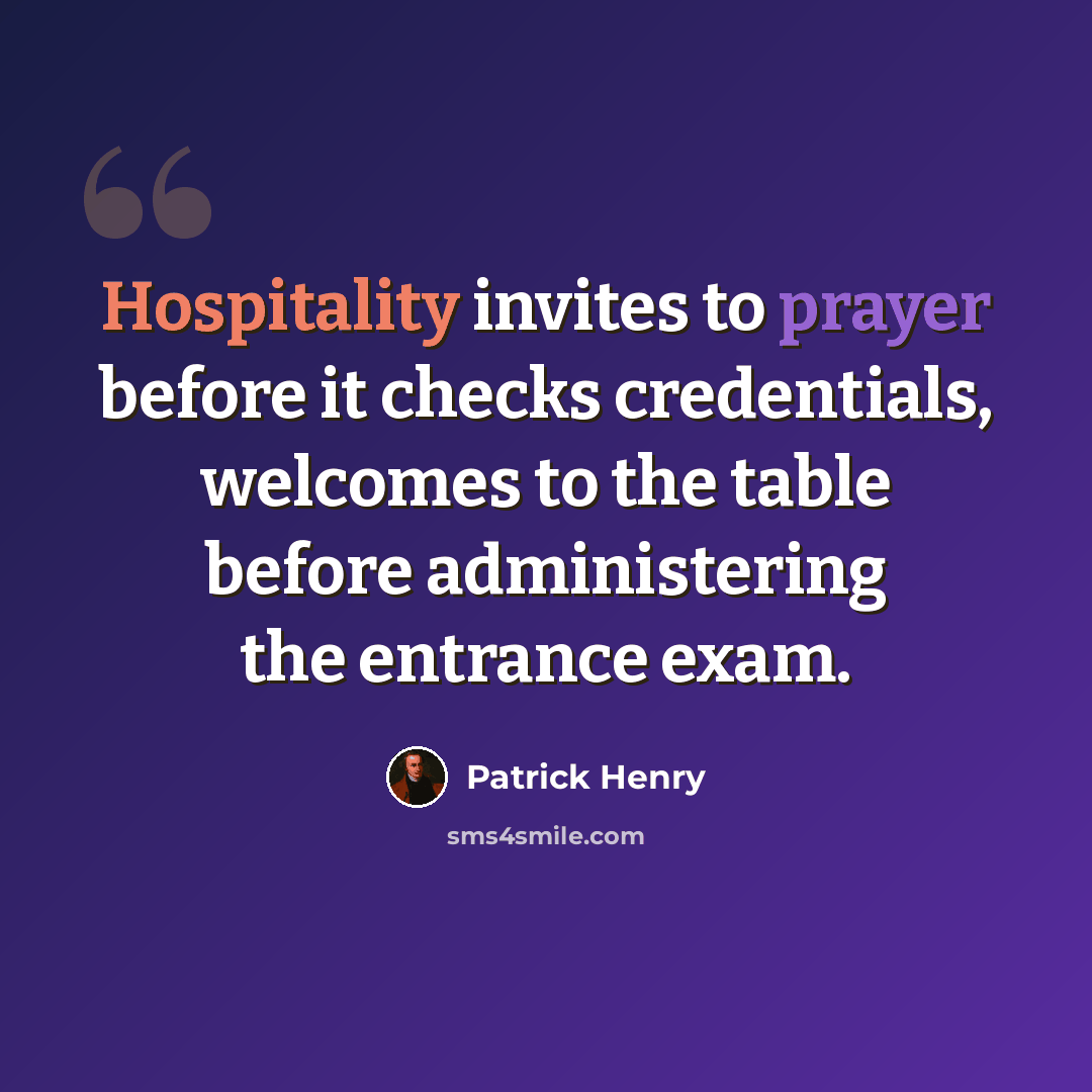 “Hospitality invites to prayer before it checks credentials, welcomes to the table before administering the entrance exam.” quote by Patrick Henry