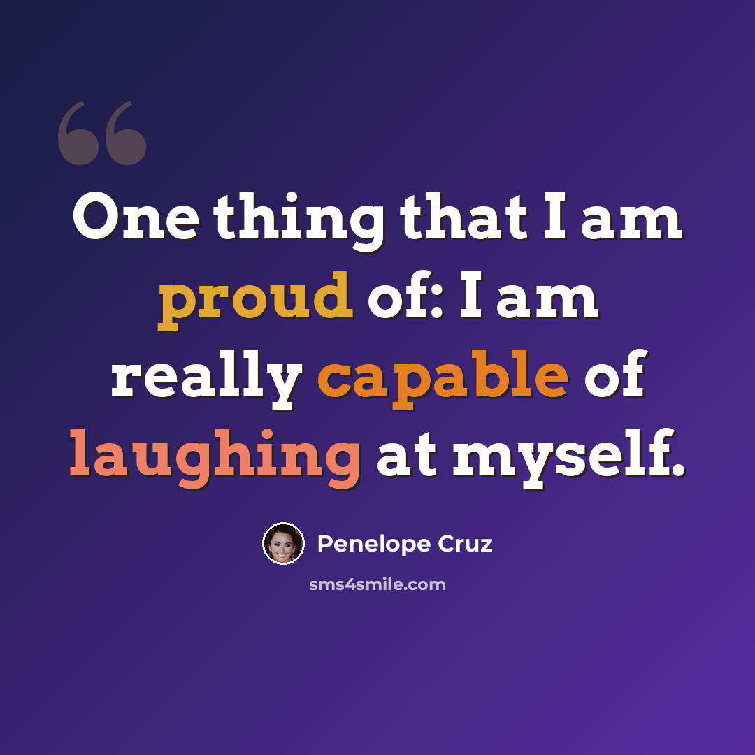 “One thing that I am proud of: I am really capable of laughing at myself.” quote by Penelope Cruz