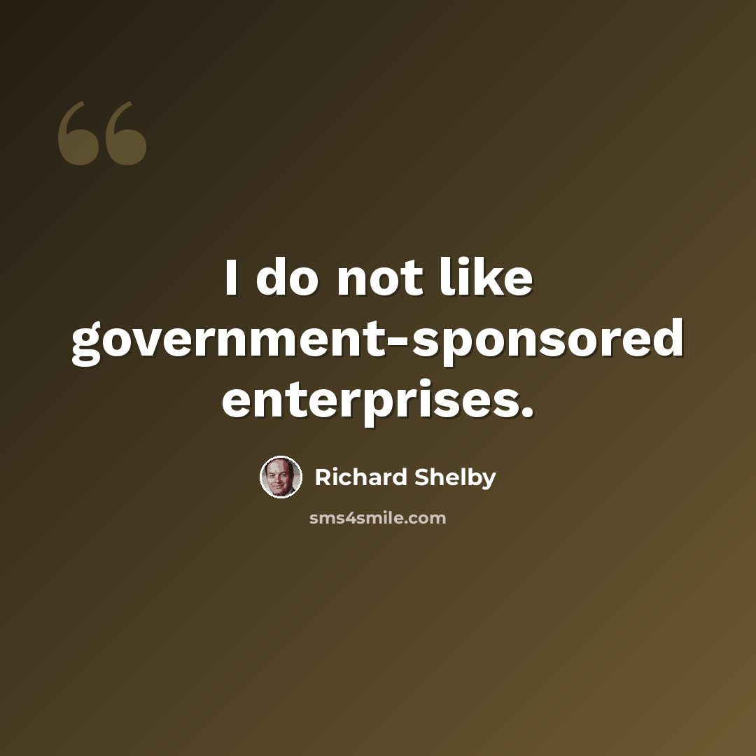 “I do not like government-sponsored enterprises.” quote by Richard Shelby