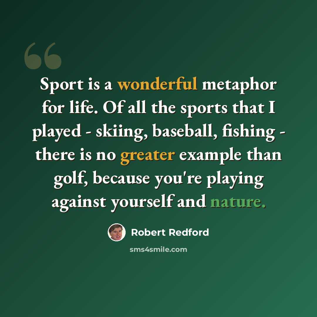 “Sport is a wonderful metaphor for life. Of all the sports that I played - skiing, baseball, fishing - there is no greater example than golf, because you're playing against yourself and nature.” quote by Robert Redford