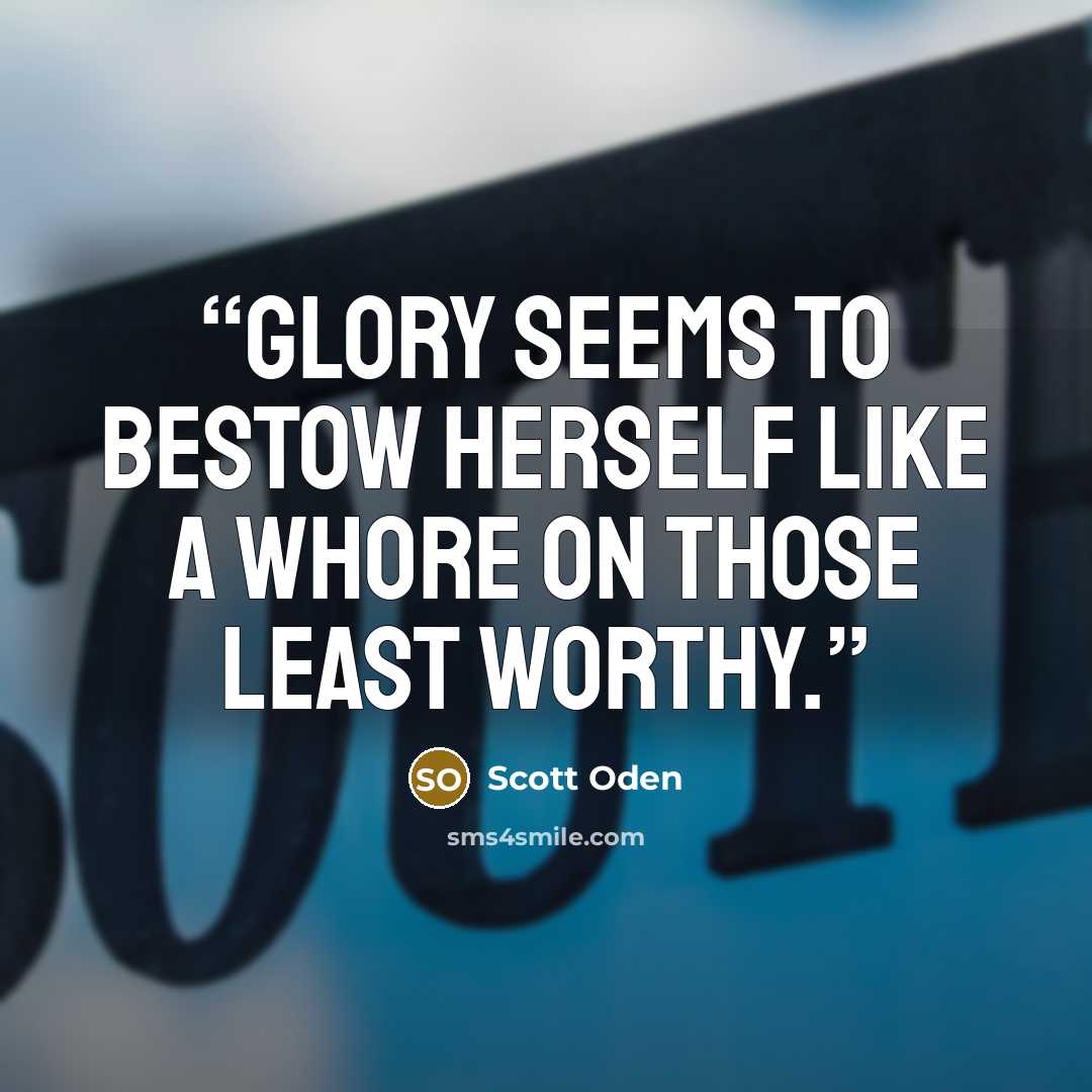 “Glory seems to bestow herself like a whore on those least worthy.” quote by Scott Oden