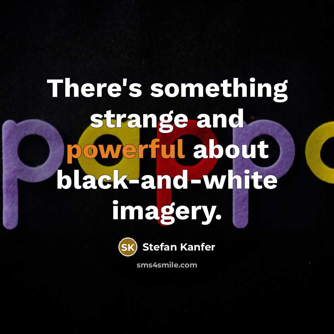 “There's something strange and powerful about black-and-white imagery.” quote by Stefan Kanfer