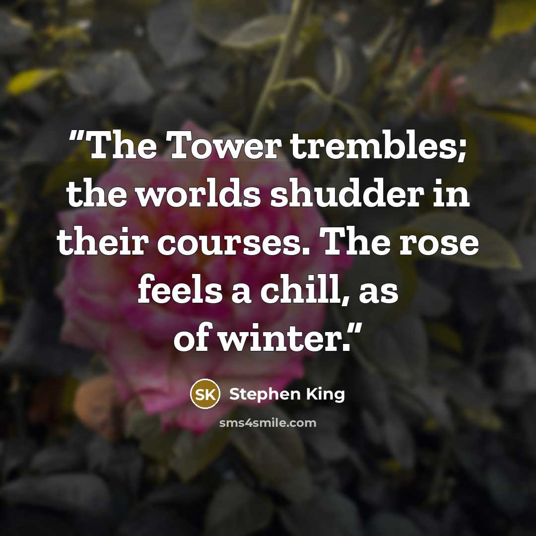 “The Tower trembles; the worlds shudder in their courses. The rose feels a chill, as of winter.” quote by Stephen King