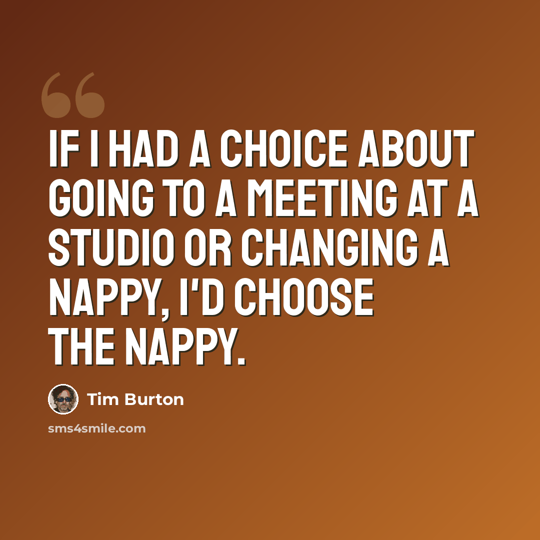“If I had a choice about going to a meeting at a studio or changing a nappy, I'd choose the nappy.” quote by Tim Burton