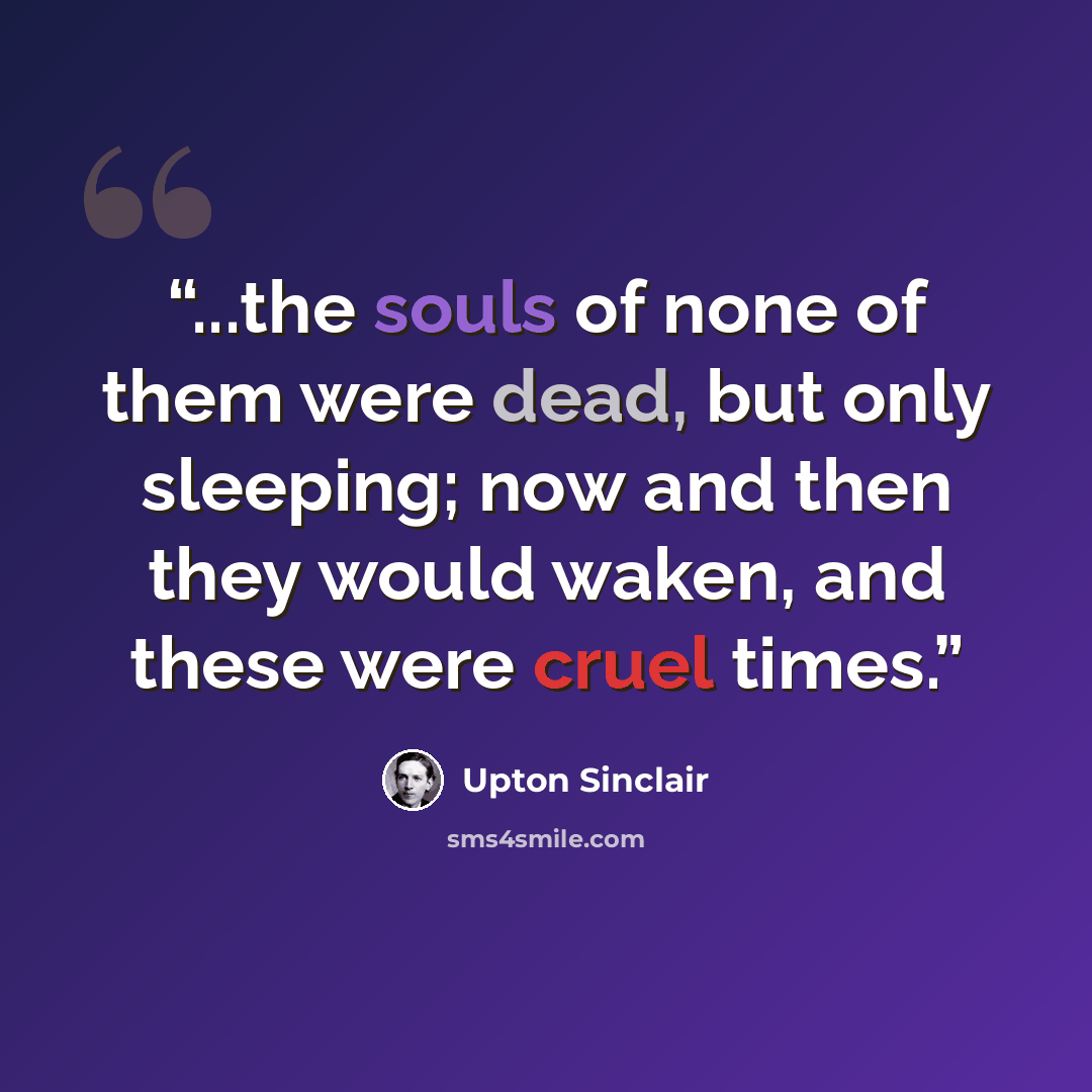 “...the souls of none of them were dead, but only sleeping; now and then they would waken, and these were cruel times.” quote by Upton Sinclair