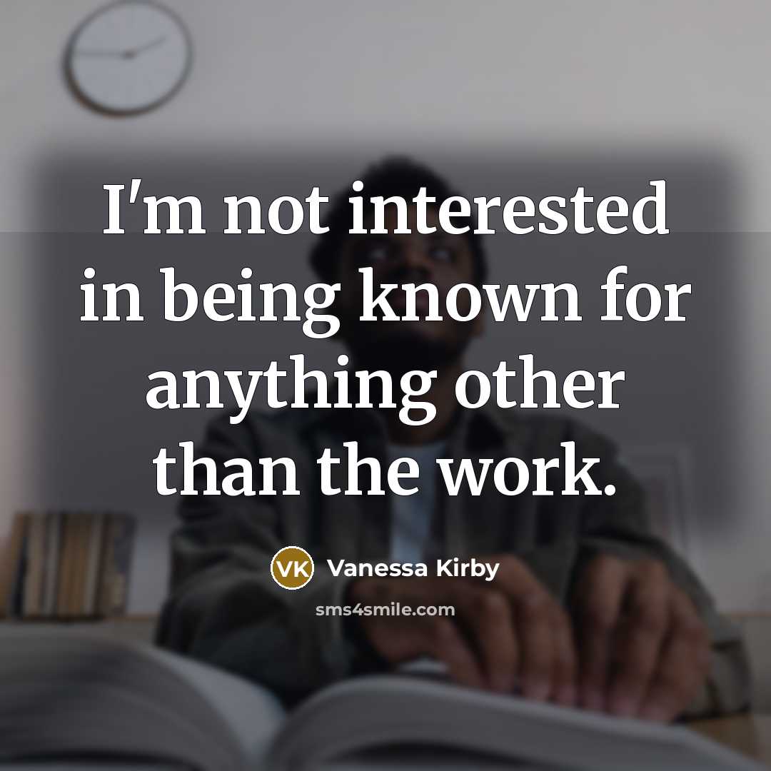 “I'm not interested in being known for anything other than the work.” quote by Vanessa Kirby