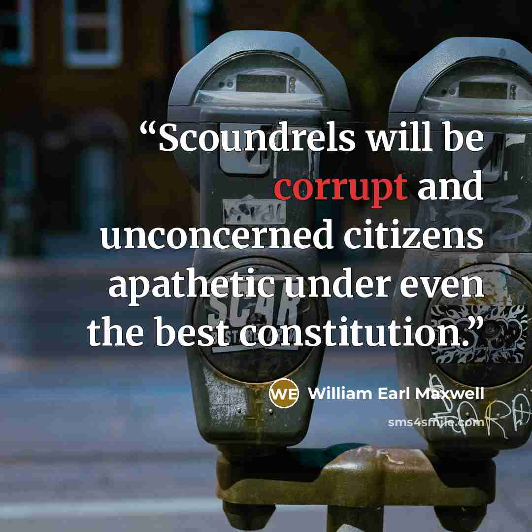 “Scoundrels will be corrupt and unconcerned citizens apathetic under even the best constitution.” quote by William Earl Maxwell