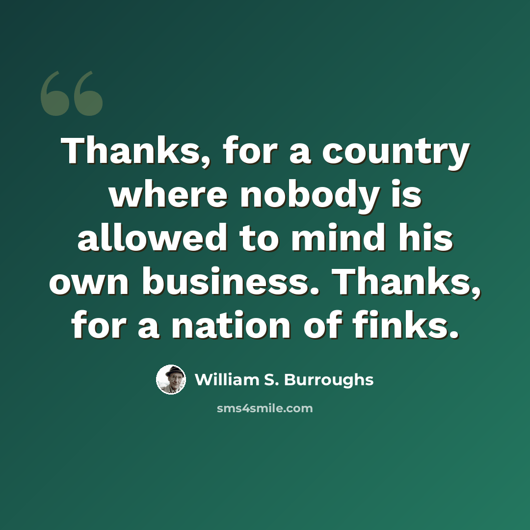 “Thanks, for a country where nobody is allowed to mind his own business. Thanks, for a nation of finks.” quote by William S. Burroughs
