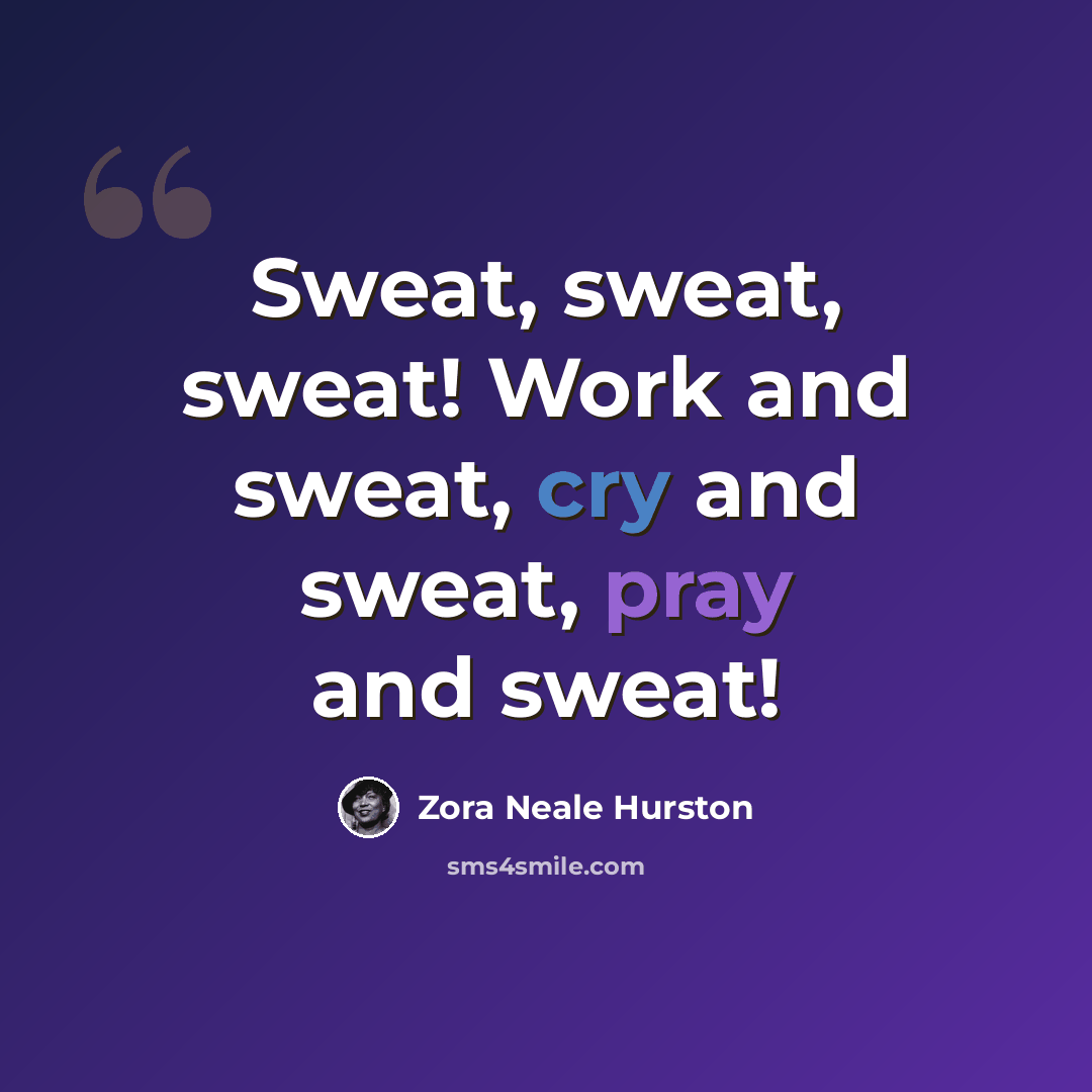 “Sweat, sweat, sweat! Work and sweat, cry and sweat, pray and sweat!” quote by Zora Neale Hurston