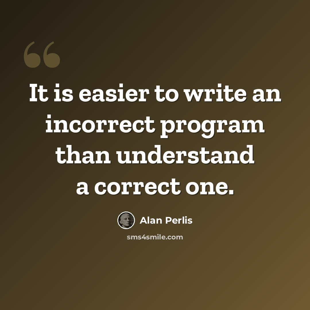 “It is easier to write an incorrect program than understand a correct one.” quote by Alan Perlis