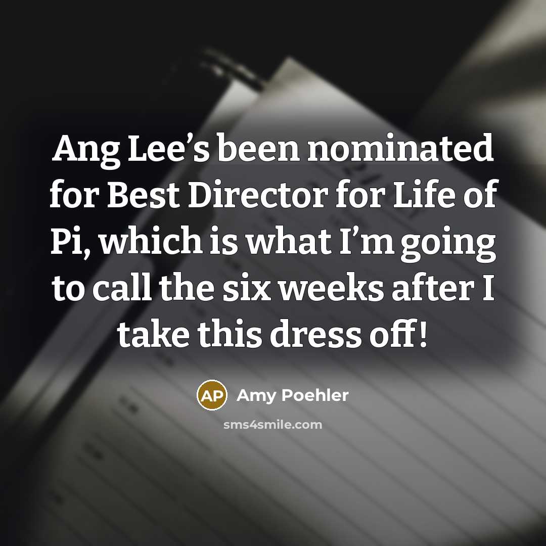 “Ang Lee’s been nominated for Best Director for Life of Pi, which is what I’m going to call the six weeks after I take this dress off!” quote by Amy Poehler